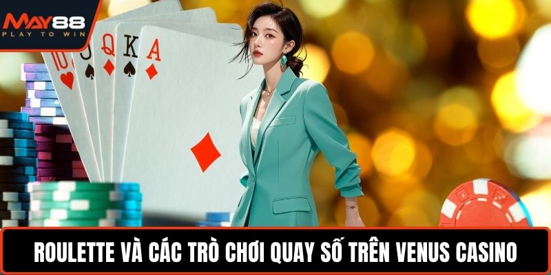 Roulette và các trò chơi quay số trên Venus Casino