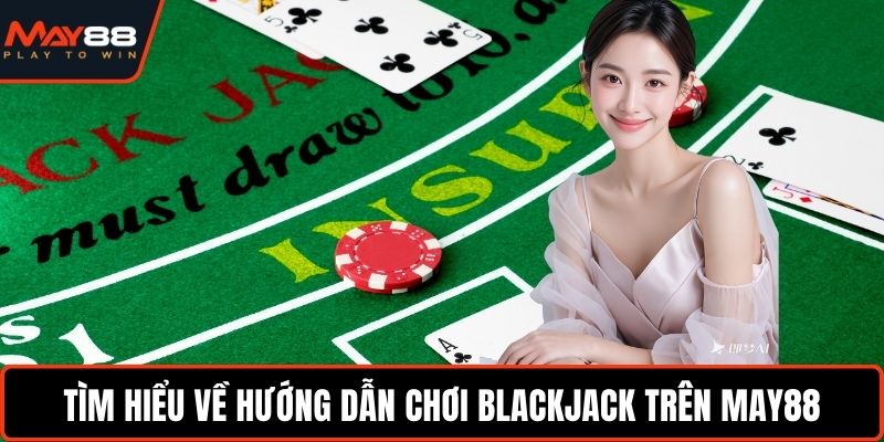 Tìm hiểu về hướng dẫn chơi Blackjack trên May88