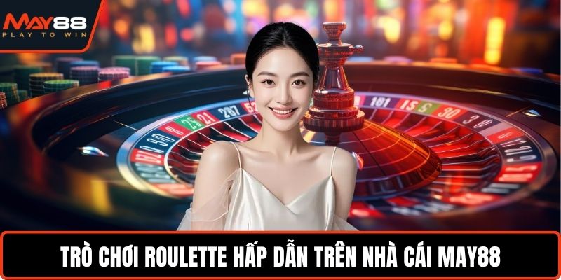 Nhà Cái Casino Có Tỉ Lệ Thắng Cao - Chơi Vui Thắng Lớn Trò chơi Roulette hấp dẫn trên nhà cái May88